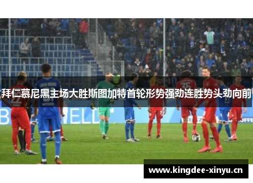 拜仁慕尼黑主场大胜斯图加特首轮形势强劲连胜势头劲向前