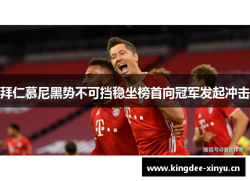 拜仁慕尼黑势不可挡稳坐榜首向冠军发起冲击