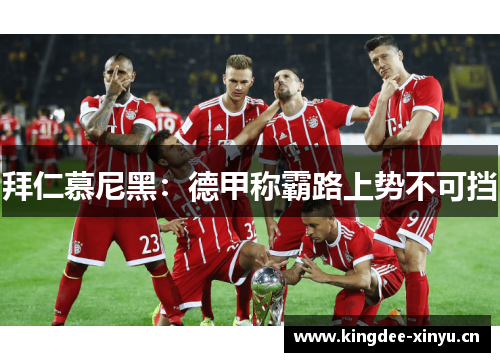 拜仁慕尼黑：德甲称霸路上势不可挡
