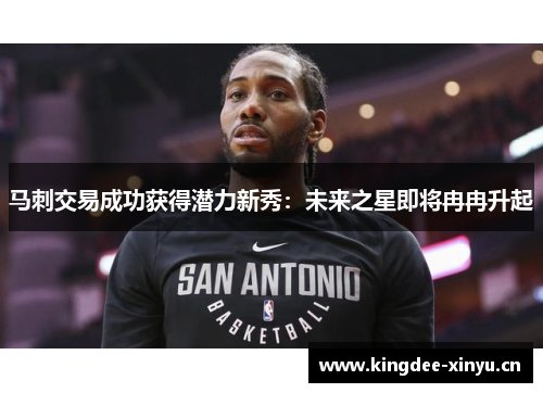 马刺交易成功获得潜力新秀：未来之星即将冉冉升起