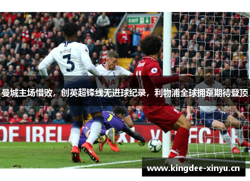 曼城主场惜败，创英超锋线无进球纪录，利物浦全球拥趸期待登顶