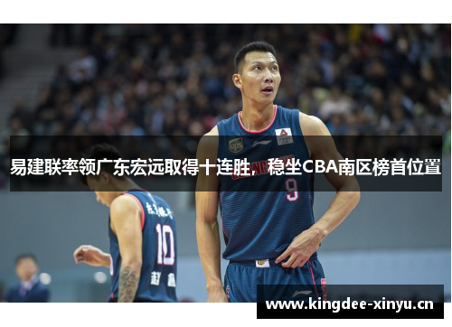 易建联率领广东宏远取得十连胜，稳坐CBA南区榜首位置