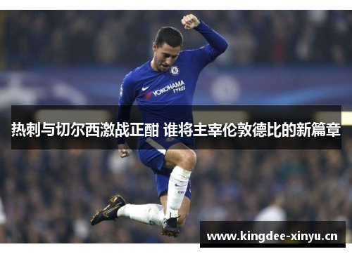 热刺与切尔西激战正酣 谁将主宰伦敦德比的新篇章