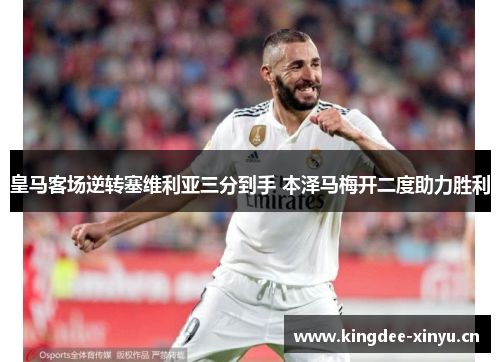 皇马客场逆转塞维利亚三分到手 本泽马梅开二度助力胜利
