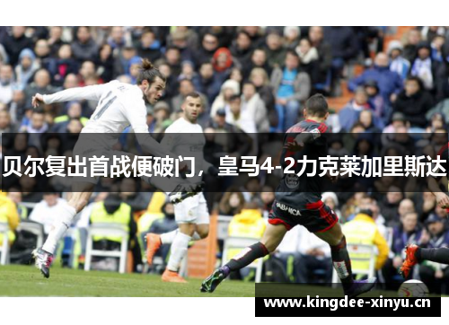 贝尔复出首战便破门，皇马4-2力克莱加里斯达
