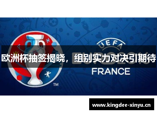 欧洲杯抽签揭晓，组别实力对决引期待