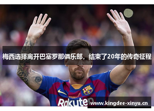 梅西选择离开巴塞罗那俱乐部，结束了20年的传奇征程