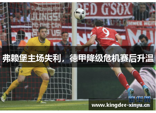 弗赖堡主场失利，德甲降级危机赛后升温