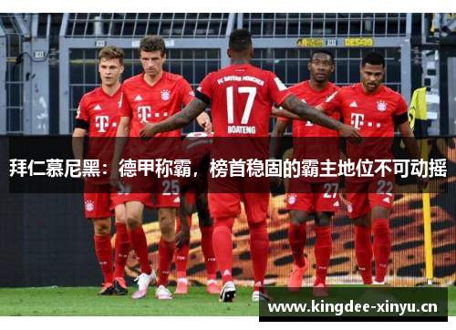 拜仁慕尼黑：德甲称霸，榜首稳固的霸主地位不可动摇