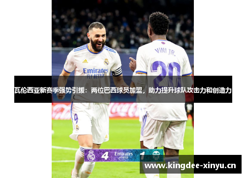 瓦伦西亚新赛季强势引援：两位巴西球员加盟，助力提升球队攻击力和创造力