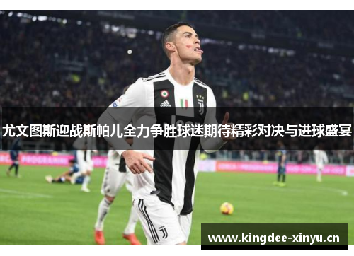 尤文图斯迎战斯帕儿全力争胜球迷期待精彩对决与进球盛宴