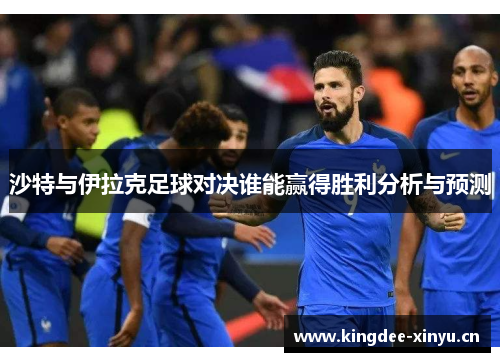 沙特与伊拉克足球对决谁能赢得胜利分析与预测