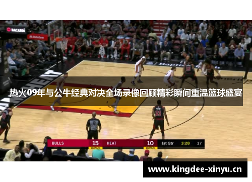 热火09年与公牛经典对决全场录像回顾精彩瞬间重温篮球盛宴