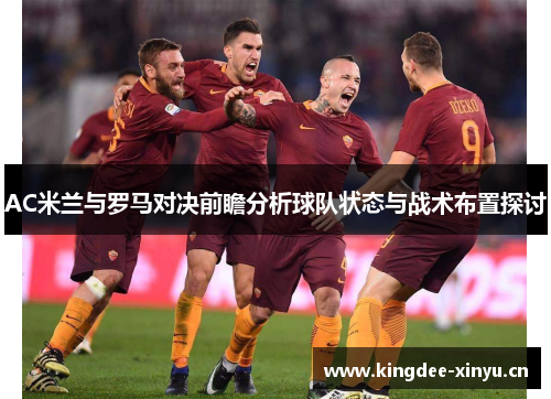 AC米兰与罗马对决前瞻分析球队状态与战术布置探讨