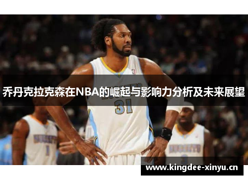 乔丹克拉克森在NBA的崛起与影响力分析及未来展望