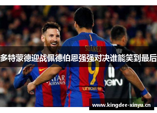 多特蒙德迎战佩德伯恩强强对决谁能笑到最后